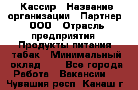 Кассир › Название организации ­ Партнер, ООО › Отрасль предприятия ­ Продукты питания, табак › Минимальный оклад ­ 1 - Все города Работа » Вакансии   . Чувашия респ.,Канаш г.